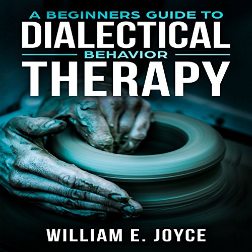 A Beginners Guide to Dialectical Behavior Therapy by William E. Joyce