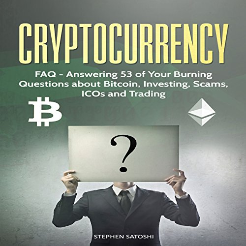 Cryptocurrency: FAQ - Answering 53 of Your Burning Questions about Bitcoin, Investing, Scams, ICOs and Trading
