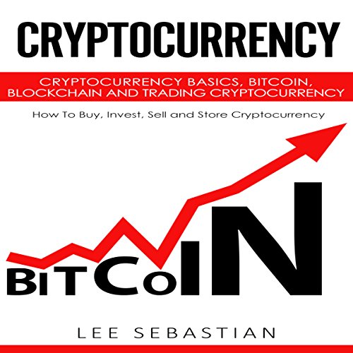 Cryptocurrency: Cryptocurrency Basics, Bitcoin, Blockchain and Trading Cryptocurrency - How to Buy, Invest, Sell and Store Cryptocurrency