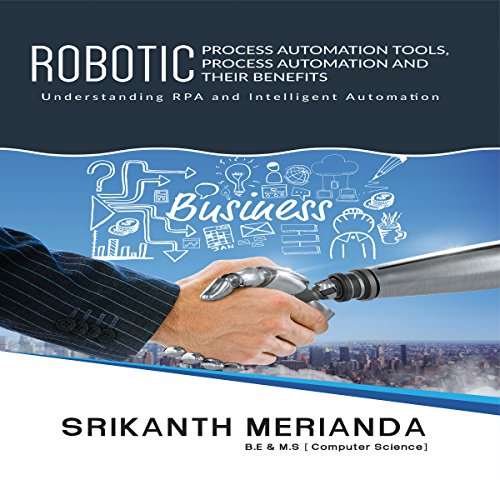 Robotic Process Automation Tools, Process Automation and Their Benefits: Understanding Rpa and Intelligent Automation by Srikanth Merianda