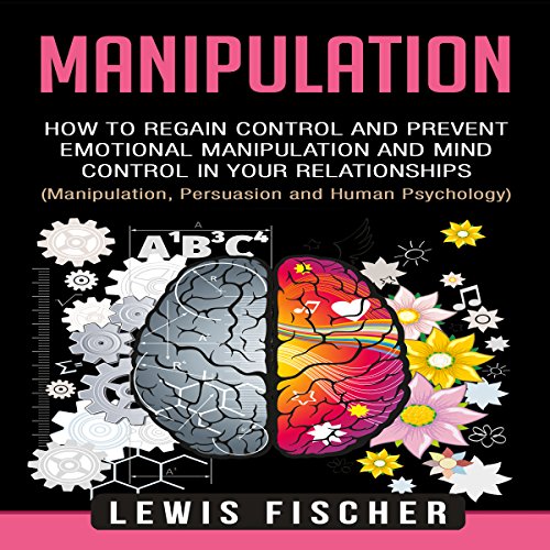 Manipulation: How to Regain Control and Prevent Emotional Manipulation and Mind Control in Your Relationships