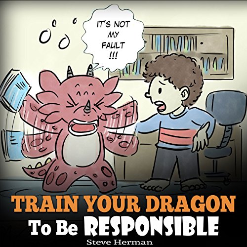 Train Your Dragon to be Responsible: Teach Your Dragon About Responsibility. A Cute Children Story to Teach Kids How to Take Responsibility for the Choices They Make.