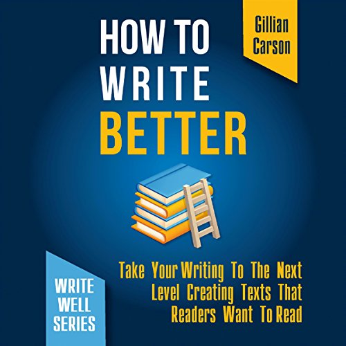 How to Write Better: Take Your Writing to the Next Level Creating Texts That Readers Want to Read by Gillian Carson