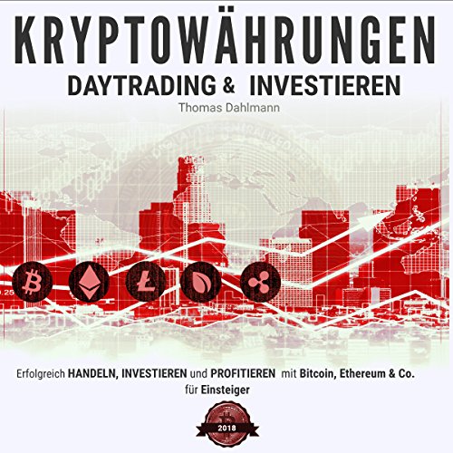 Kryptowährungen: Daytrading und Investieren: Erfolgreich handeln, investieren und profitieren mit Bitcoin, Ethereum & Co. für Einsteiger