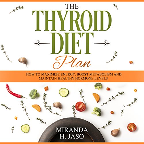 The Thyroid Diet Plan: How to Maximize Energy, Boost Metabolism and Maintain Healthy Hormone Levels
