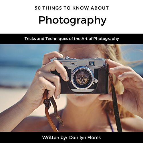 50 Things to Know About Photography: Tricks and Techniques of the Art of Photography