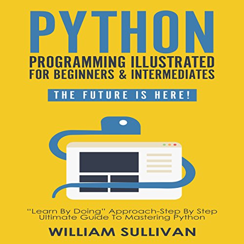 Python Programming Illustrated for Beginners & Intermediates: The Future Is Here!