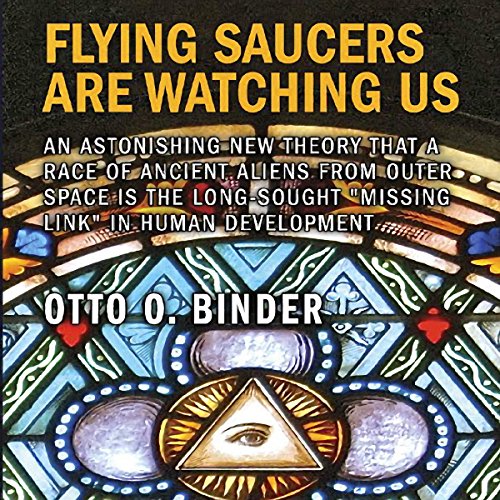 Flying Saucers Are Watching Us: An Astonishing New Theory That a Race of Ancient Aliens from Outer Space Is the Long-Sought "Missing Link" in Human Development by Otto O. Binder