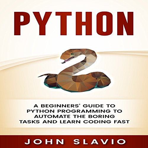 Python: A Beginners’ Guide to Python Programming to Automate the Boring Tasks and Learn Coding Fast