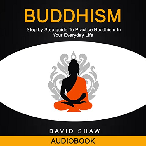 Buddhism: Step by Step Guide to Practice Buddhism in Your Everyday Life by David Shaw