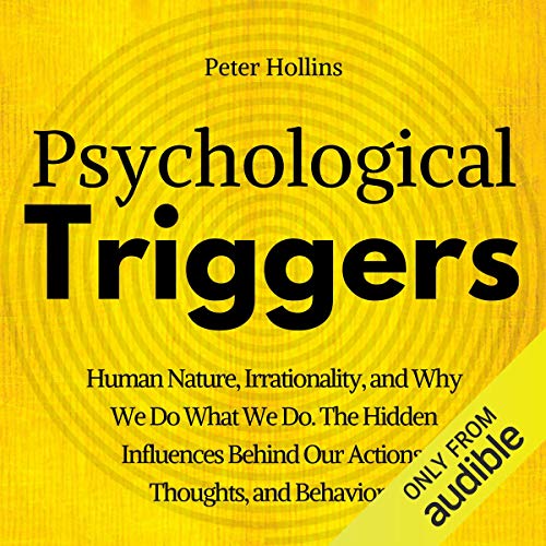 Psychological Triggers: The Hidden Influences Behind Our Actions, Thoughts, and Behaviors. Human Nature, Why We Do What We Do, and How to Control It by Peter Hollins