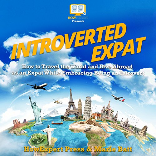 Introverted Expat: How to Travel the World and Live Abroad as an Expat While Embracing Being an Introvert