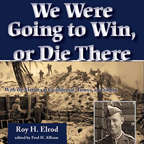 We Were Going to Win, or Die There: With the Marines at Guadalcanal, Tarawa, and Saipan