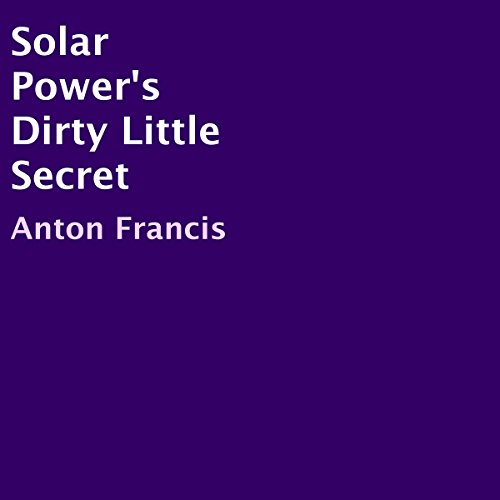 Solar Power's Dirty Little Secret by Anton Francis