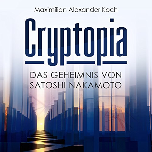 Cryptopia: Das Geheimnis von Satoshi Nakamoto (Der 1. Roman über Kryptowährungen, Cyberpunk, Wissenschaftsthriller, Bildungsroman, künstliche Intelligenz, Near Future Sci-Fi) (German Edition)