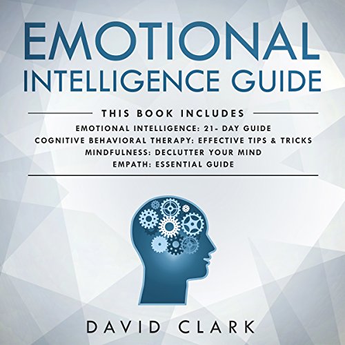 Emotional Intelligence Guide: 4 Manuscripts - Emotional Intelligence: 21- Day Guide, Cognitive Behavioral Therapy: Effective Tips & Tricks, Mindfulness