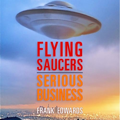 Flying Saucers - Serious Business: Overwhelming Evidence That UFOs Are Real