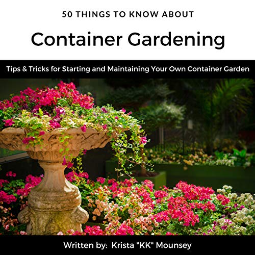 50 Things to Know About Container Gardening: Tips & Tricks for Starting and Maintaining Your Own Container Garden
