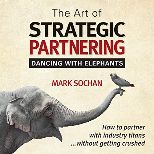 The Art of Strategic Partnering: Dancing with Elephants by Mark Sochan