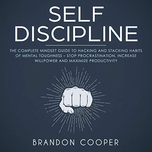 Self-Discipline: The Complete Mindset Guide to Hacking and Stacking Habits of Mental Toughness - Stop Procrastination, Increase Willpower and Maximize Productivity