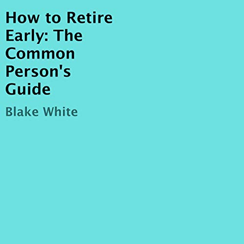 How to Retire Early: The Common Person's Guide by Blake White