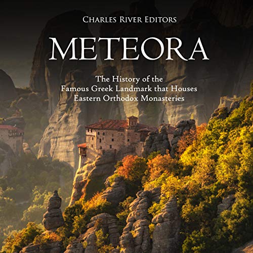 Meteora: The History of the Famous Greek Landmark That Houses Eastern Orthodox Monasteries by Charles River Editors