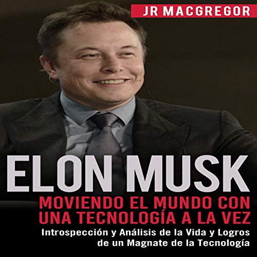Elon Musk: Moviendo el Mundo con Una Tecnología a la Vez [Elon Musk: Moving the World One Technology at a Time]
