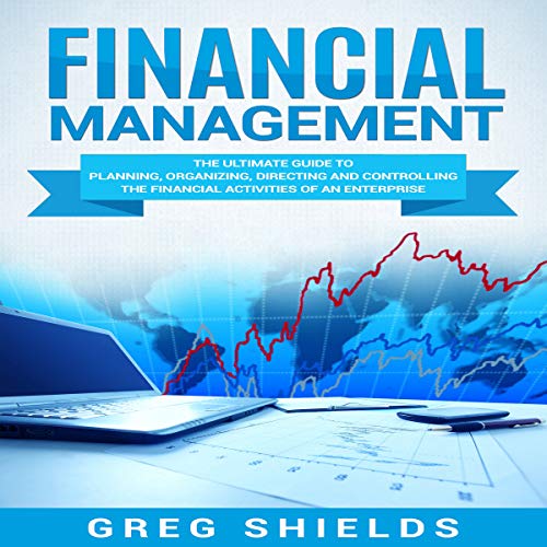 Financial Management: The Ultimate Guide to Planning, Organizing, Directing, and Controlling the Financial Activities of an Enterprise