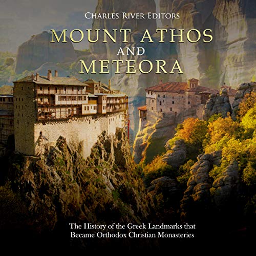 Mount Athos and Meteora: The History of the Greek Landmarks That Became Orthodox Christian Monasteries by Charles River Editors