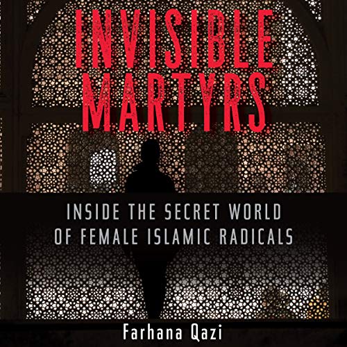 Invisible Martyrs: Inside the Secret World of Female Islamic Radicals