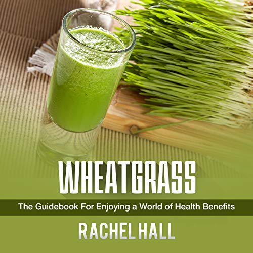 Wheatgrass: The Guidebook for Enjoying a World of Health Benefits