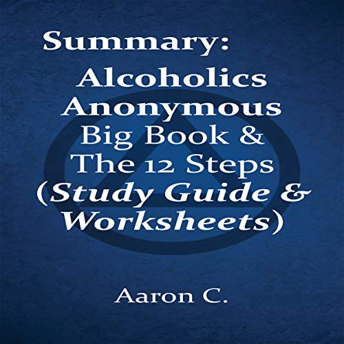 Summary: Alcoholics Anonymous Big Book & the 12 Steps by Aaron C.