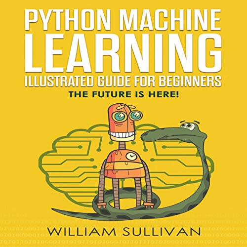Python Machine Learning Guide for Beginners & Intermediates: The Future Is Here!