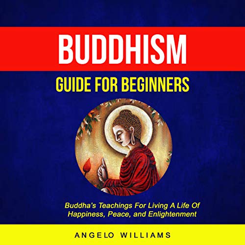 Buddhism Guide for Beginners: Buddha's Teachings for Living a Life of Happiness, Peace, and Enlightenment by Angelo Williams