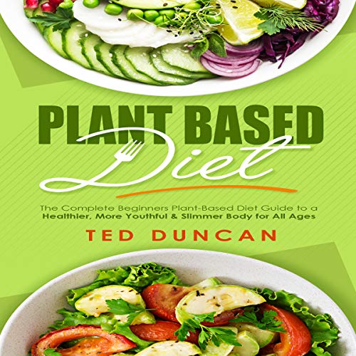 Plant Based Diet: The Complete Beginners Plant-Based Diet Guide to a Healthier, Youthful & Slimmer Body for All Ages