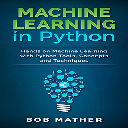Machine Learning in Python: Hands on Machine Learning with Python Tools, Concepts and Techniques by Bob Mather