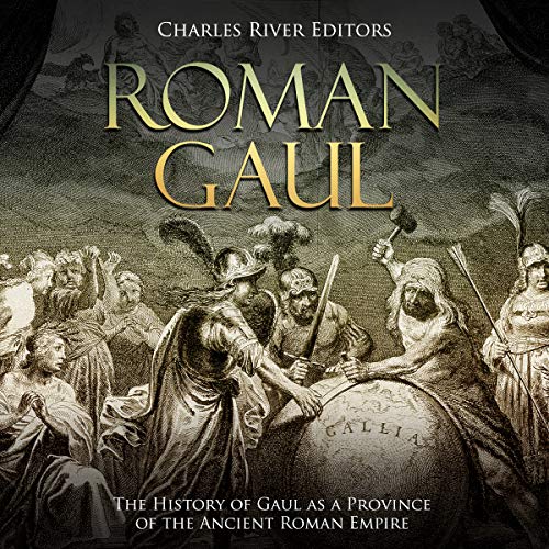 Roman Gaul: The History of Gaul as a Province of the Ancient Roman Empire by Charles River Editors
