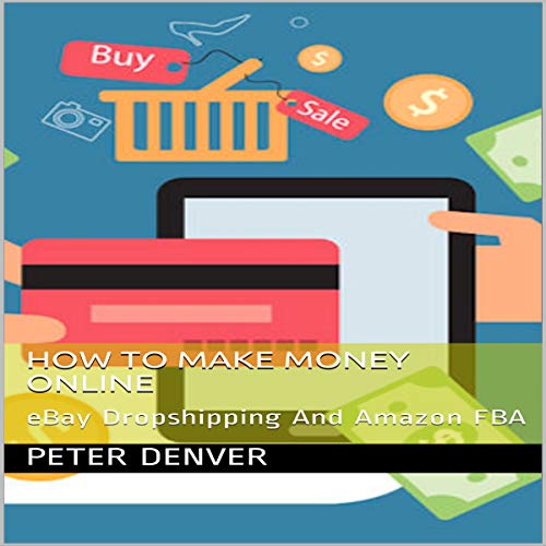 How to Make Money Online: eBay Dropshipping and Amazon FBA by Peter Denver