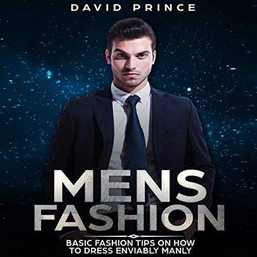 Mens Fashion: Basic Fashion Tips on How to Dress Enviably Manly by David Prince