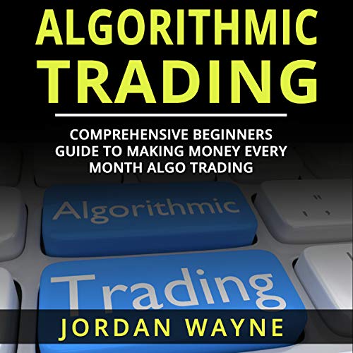 Algorithmic Trading: Comprehensive Beginners Guide to Making Money Every Month Algo Trading! by Jordan Wayne