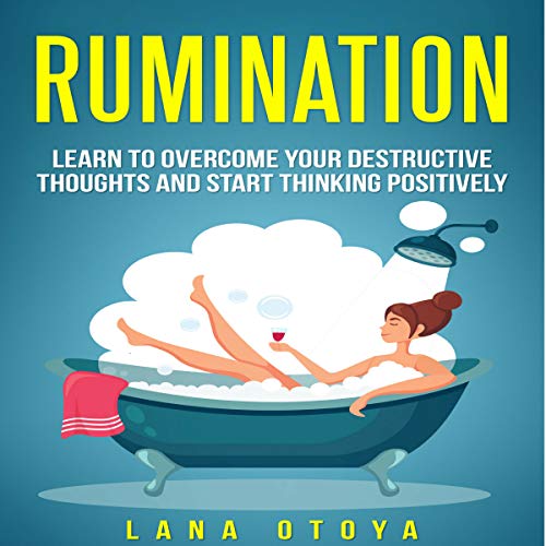 Rumination: Learn to Overcome Your Destructive Thoughts and Start Thinking Positively by Lana Otoya