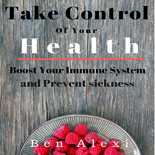 Take Control of Your Health: Boost Your Immune System and Prevent Sickness by Ben Alexi