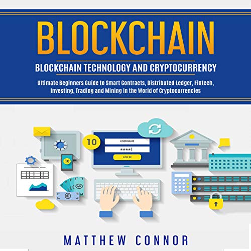 Blockchain: Blockchain Technology and Cryptocurrency - Ultimate Beginner's Guide to Smart Contracts, Distributed Ledger, Fintech, Investing, Trading and Mining in the World of Cryptocurrencies