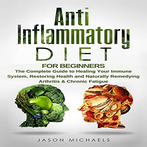 Anti-Inflammatory Diet for Beginners: The Complete Guide to Healing Your Immune System, Restoring Health and Naturally Remedying Arthritis & Chronic Fatigue