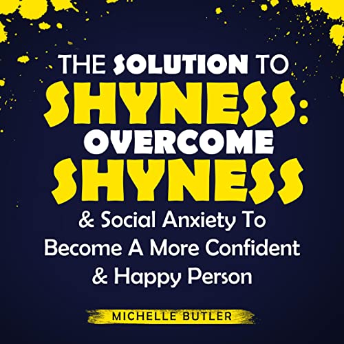 The Solution to Shyness: Overcome Shyness & Social Anxiety to Become a More Confident & Happy Person