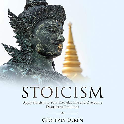 Stoicism: Apply Stoicism to Your Everyday Life and Overcome Destructive Emotions