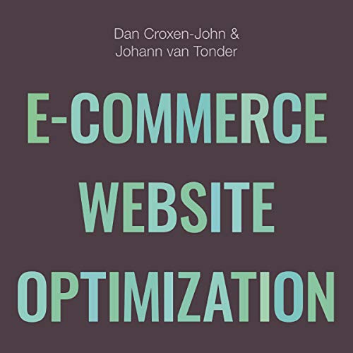 E-Commerce Website Optimization: Why 95% of Your Website Visitors Don't Buy, and What You Can Do About It by Dan Croxen-John