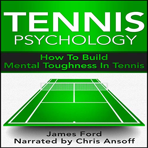 Tennis Psychology: How to Build Mental Toughness in Tennis by James Ford