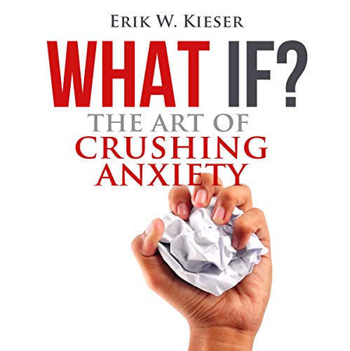 What If?: The Art of Crushing Anxiety by Erik W. Kieser