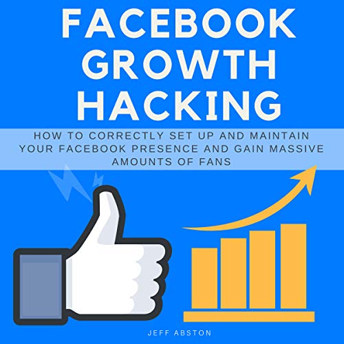 Facebook Growth Hacking: How to Correctly Set Up and Maintain Your Facebook Presence and Gain Massive Amounts of Fans